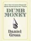 Dumb Money (eBook): How Our Greatest Financial Minds Bankrupted the Nation